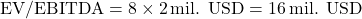  \text{EV/EBITDA} = 8 \times 2 \, \text{mil. USD} = 16 \, \text{mil. USD} 