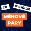 Co ovlivňuje cenu a vývoj měnových párů na Forexu